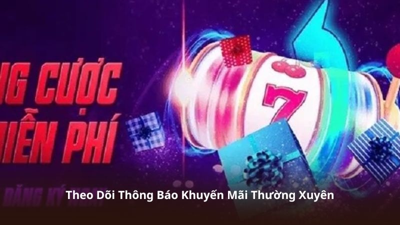 Theo Dõi Thông Báo Khuyến Mãi Thường Xuyên